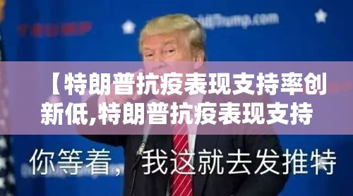 【特朗普抗疫表现支持率创新低,特朗普抗疫表现支持率创新低的原因】