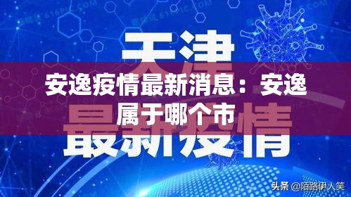 安逸疫情最新消息：安逸属于哪个市