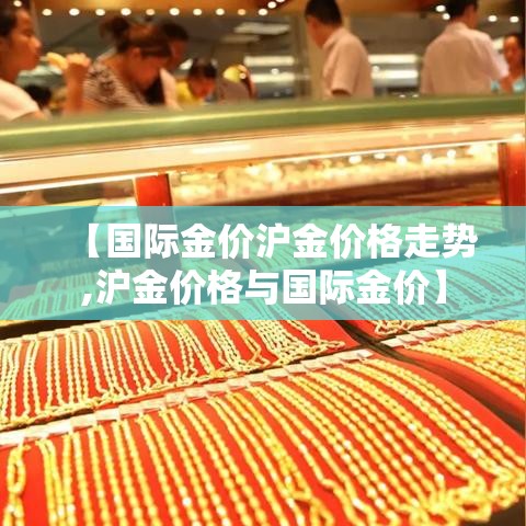 【国际金价沪金价格走势,沪金价格与国际金价】