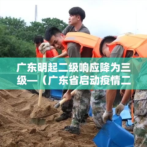 广东明起二级响应降为三级—（广东省启动疫情二级响应时间）