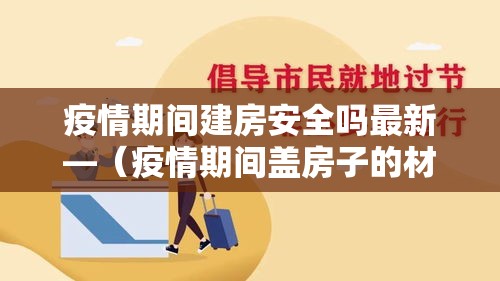 疫情期间建房安全吗最新—(疫情期间盖房子的材料贵吗) 疫情期间建房安全吗最新—(疫情期间盖房子的材料贵吗)
