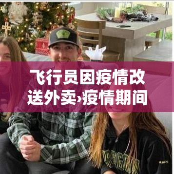 飞行员因疫情改送外卖›疫情期间飞行员工资受影响吗
