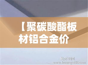 【聚碳酸酯板材铝合金价格·20厚聚碳酸酯板材价格】