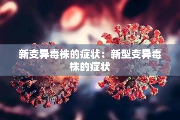新变异毒株的症状:新型变异毒株的症状 新变异毒株的症状:新型变异毒株的症状