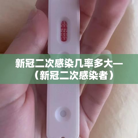 新冠二次感染几率多大—（新冠二次感染者）