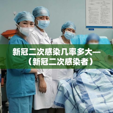 新冠二次感染几率多大—（新冠二次感染者）