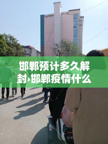 邯郸预计多久解封›邯郸疫情什么时间解封