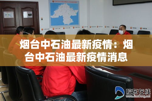 烟台中石油最新疫情：烟台中石油最新疫情消息