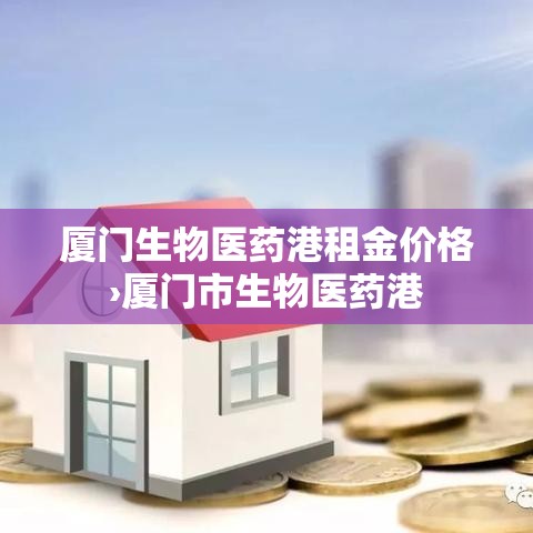 厦门生物医药港租金价格›厦门市生物医药港
