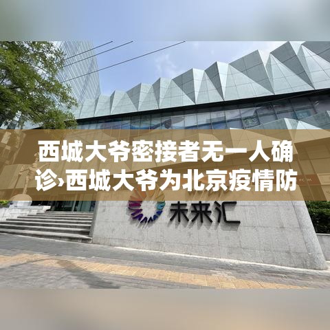西城大爷密接者无一人确诊›西城大爷为北京疫情防控