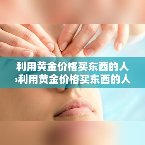 利用黄金价格买东西的人›利用黄金价格买东西的人叫什么 利用黄金价格买东西的人›利用黄金价格买东西的人叫什么