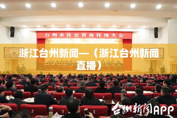 浙江台州新闻—（浙江台州新闻直播）