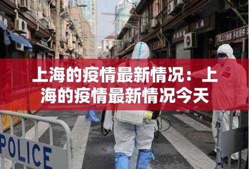 上海的疫情最新情况：上海的疫情最新情况今天