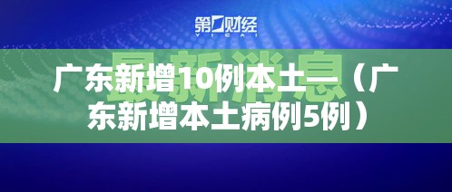 广东新增10例本土—（广东新增本土病例5例）