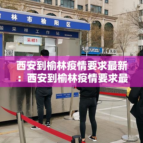 西安到榆林疫情要求最新：西安到榆林疫情要求最新消息