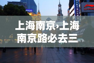 上海南京›上海南京路必去三个景点有哪些