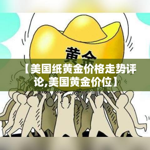 【美国纸黄金价格走势评论,美国黄金价位】