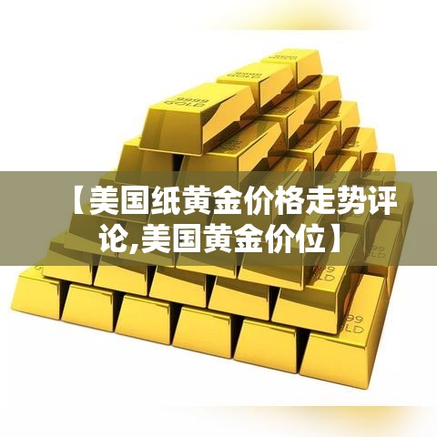 【美国纸黄金价格走势评论,美国黄金价位】