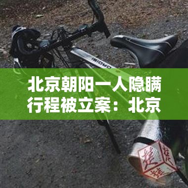 北京朝阳一人隐瞒行程被立案:北京确诊隐瞒行程 北京朝阳一人隐瞒行程被立案:北京确诊隐瞒行程