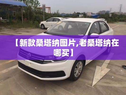 【新款桑塔纳图片,老桑塔纳在哪买】