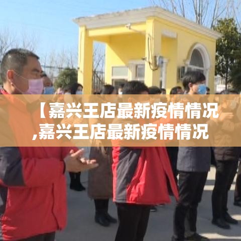 【嘉兴王店最新疫情情况,嘉兴王店最新疫情情况通报】