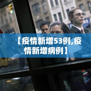 【疫情新增53例,疫情新增病例】