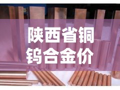 陕西省铜钨合金价格走势：钨铜回收价格