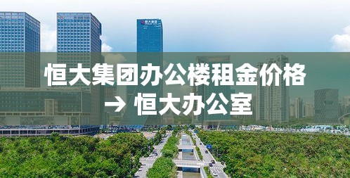 恒大集团办公楼租金价格 → 恒大办公室 恒大集团办公楼租金价格 → 恒大办公室