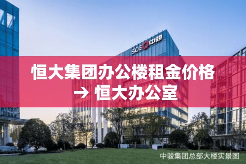 恒大集团办公楼租金价格 → 恒大办公室 恒大集团办公楼租金价格 → 恒大办公室