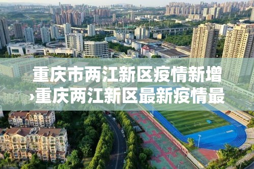 重庆市两江新区疫情新增›重庆两江新区最新疫情最新消息