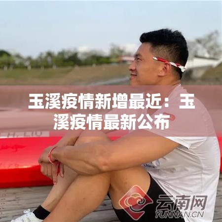 玉溪疫情新增最近：玉溪疫情最新公布