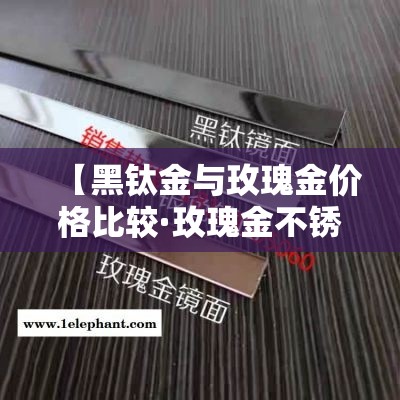 【黑钛金与玫瑰金价格比较·玫瑰金不锈钢和黑钛金有什么区别?】