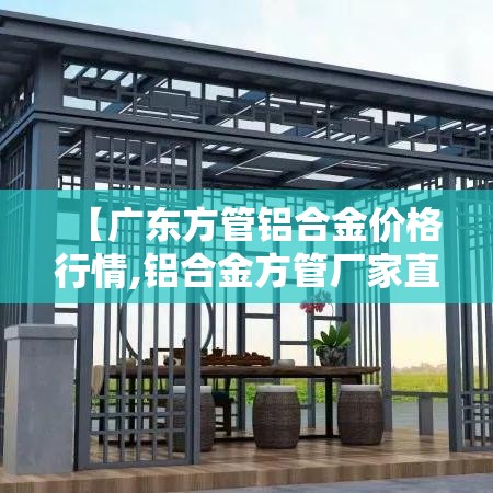 【广东方管铝合金价格行情,铝合金方管厂家直销】