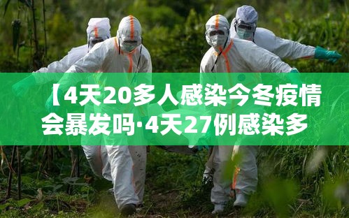 【4天20多人感染今冬疫情会暴发吗·4天27例感染多人5月初有症状】