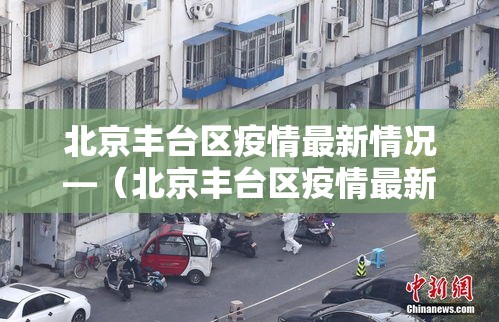 北京丰台区疫情最新情况—（北京丰台区疫情最新情况最新消息）