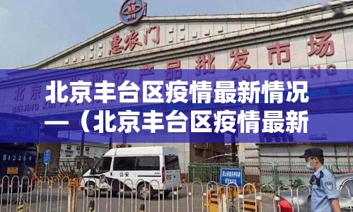 北京丰台区疫情最新情况—（北京丰台区疫情最新情况最新消息）