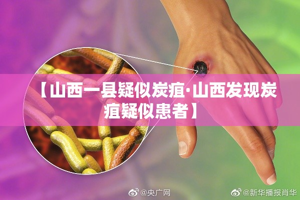 【山西一县疑似炭疽·山西发现炭疽疑似患者】