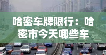 哈密车牌限行：哈密市今天哪些车牌号限行