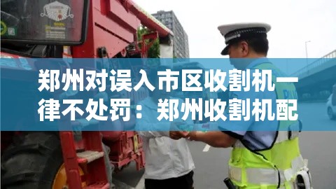郑州对误入市区收割机一律不处罚：郑州收割机配件批发市场