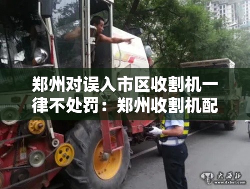 郑州对误入市区收割机一律不处罚：郑州收割机配件批发市场
