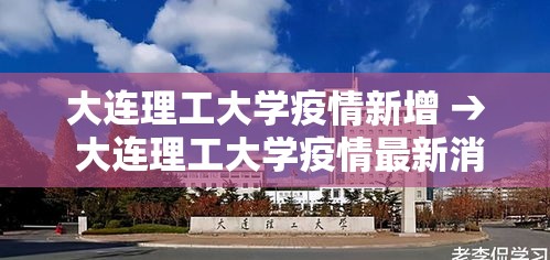 大连理工大学疫情新增 → 大连理工大学疫情最新消息今天