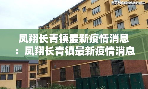 凤翔长青镇最新疫情消息:凤翔长青镇最新疫情消息新闻 凤翔长青镇最新疫情消息:凤翔长青镇最新疫情消息新闻