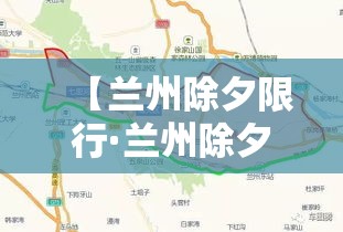 【兰州除夕限行·兰州除夕限号吗】 【兰州除夕限行·兰州除夕限号吗】