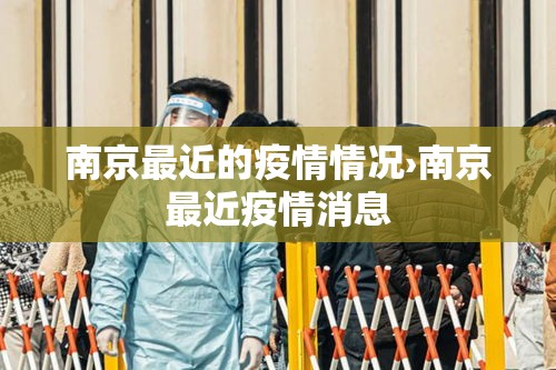 南京最近的疫情情况›南京最近疫情消息 南京最近的疫情情况›南京最近疫情消息