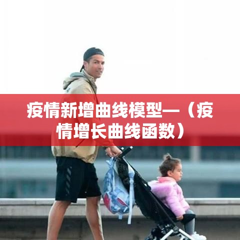 疫情新增曲线模型—（疫情增长曲线函数）