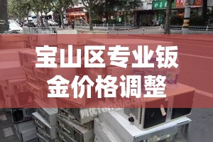 宝山区专业钣金价格调整—（宝山区专业钣金价格调整公司）