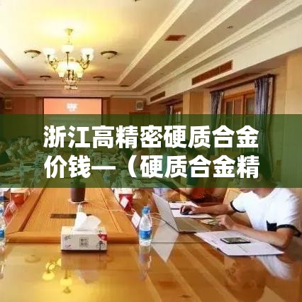 浙江高精密硬质合金价钱—（硬质合金精密加工）