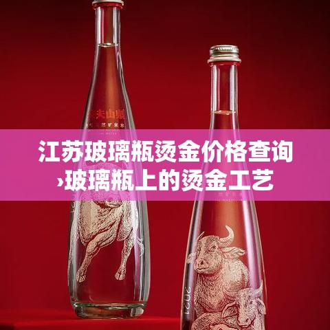 江苏玻璃瓶烫金价格查询›玻璃瓶上的烫金工艺