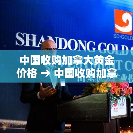 中国收购加拿大黄金价格 → 中国收购加拿大黄金价格走势