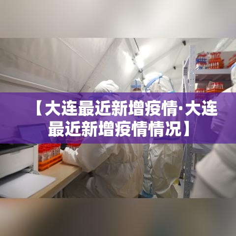 【大连最近新增疫情·大连最近新增疫情情况】 【大连最近新增疫情·大连最近新增疫情情况】
